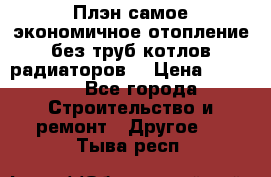 Плэн самое экономичное отопление без труб котлов радиаторов  › Цена ­ 1 150 - Все города Строительство и ремонт » Другое   . Тыва респ.